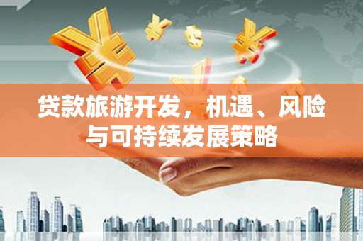 五结贷款旅游开发，机遇、风险与可持续发展策略