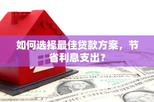 五结如何选择最佳贷款方案，节省利息支出？