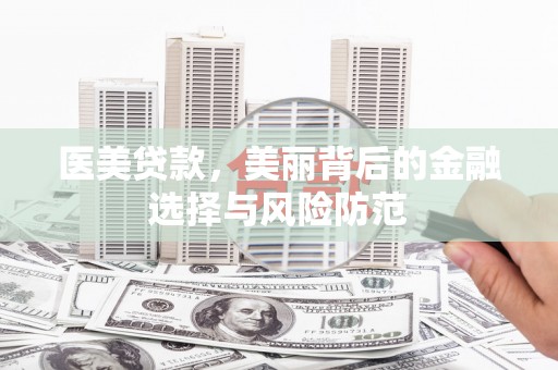 五结医美贷款，美丽背后的金融选择与风险防范