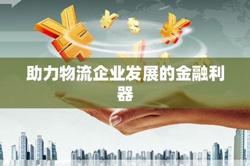 五结助力物流企业发展的金融利器