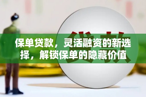 五结保单贷款，灵活融资的新选择，解锁保单的隐藏价值