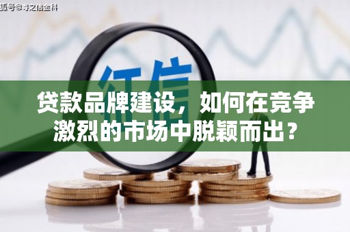 五结贷款品牌建设，如何在竞争激烈的市场中脱颖而出？