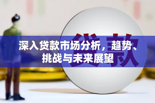 五结深入贷款市场分析，趋势、挑战与未来展望