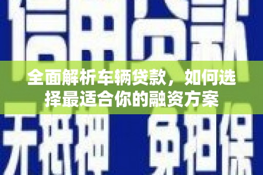 五结全面解析车辆贷款，如何选择最适合你的融资方案