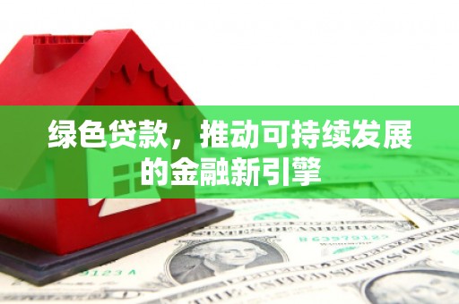 五结绿色贷款，推动可持续发展的金融新引擎