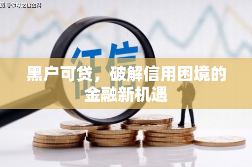 五结黑户可贷，破解信用困境的金融新机遇