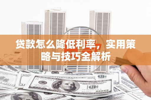 五结贷款怎么降低利率，实用策略与技巧全解析