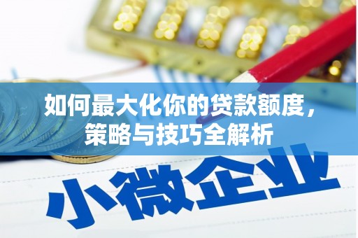 五结如何最大化你的贷款额度，策略与技巧全解析