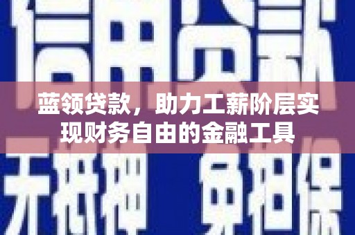 五结蓝领贷款，助力工薪阶层实现财务自由的金融工具