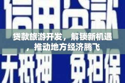 五结贷款旅游开发，解锁新机遇，推动地方经济腾飞