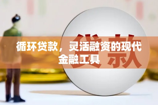 五结循环贷款，灵活融资的现代金融工具