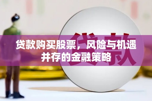 五结贷款购买股票，风险与机遇并存的金融策略