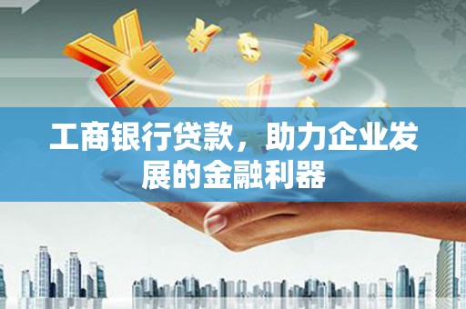 五结工商银行贷款，助力企业发展的金融利器
