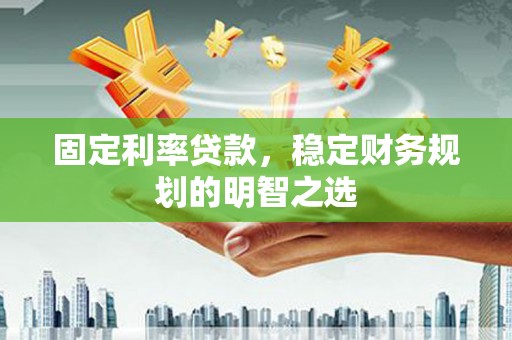 五结固定利率贷款，稳定财务规划的明智之选