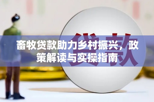 五结畜牧贷款助力乡村振兴，政策解读与实操指南