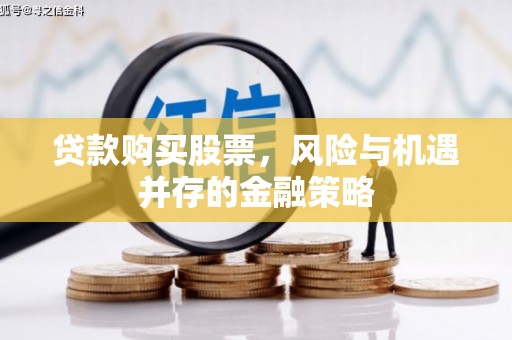五结贷款购买股票，风险与机遇并存的金融策略