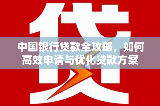 五结中国银行贷款全攻略，如何高效申请与优化贷款方案