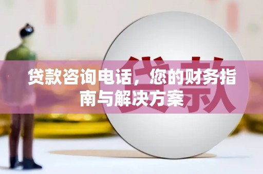 五结贷款咨询电话，您的财务指南与解决方案