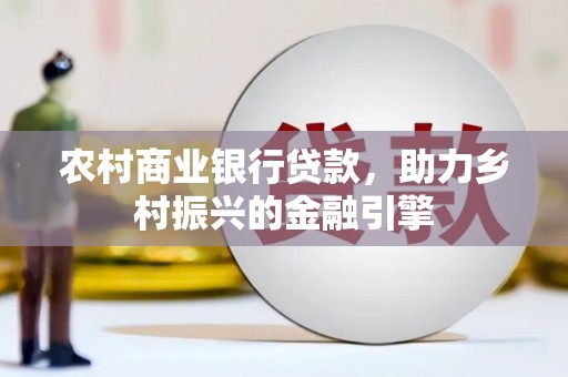 五结农村商业银行贷款，助力乡村振兴的金融引擎