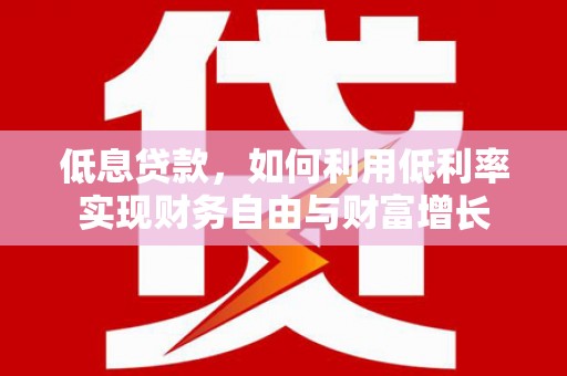 五结低息贷款，如何利用低利率实现财务自由与财富增长