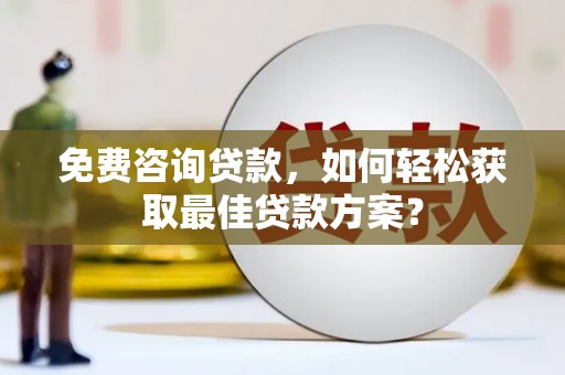 五结免费咨询贷款，如何轻松获取最佳贷款方案？